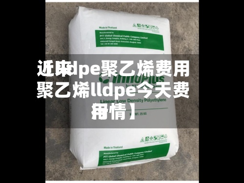 近来
【lldpe聚乙烯费用
聚乙烯lldpe今天费用
行情】-第3张图片