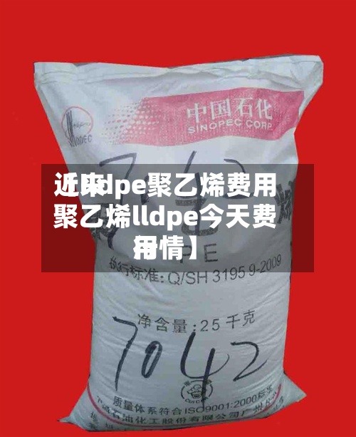 近来
【lldpe聚乙烯费用
聚乙烯lldpe今天费用
行情】-第2张图片