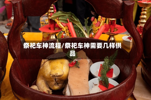 祭祀车神流程/祭祀车神需要几样供品