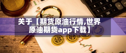 关于【期货原油行情,世界原油期货app下载】
