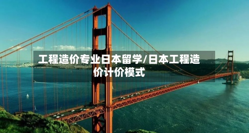 工程造价专业日本留学/日本工程造价计价模式-第2张图片