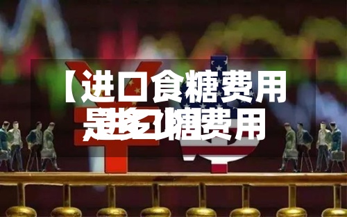 【进口食糖费用
,进口糖费用
是多少】-第3张图片