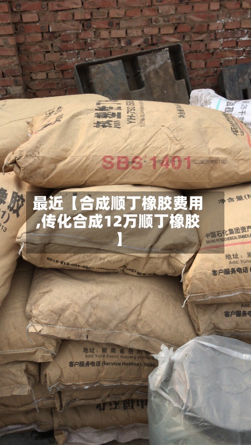 最近【合成顺丁橡胶费用,传化合成12万顺丁橡胶】