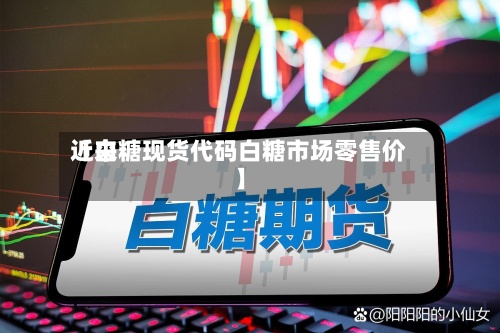 近来【白糖现货代码白糖市场零售价】