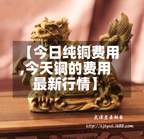 【今日纯铜费用,今天铜的费用最新行情】-第3张图片