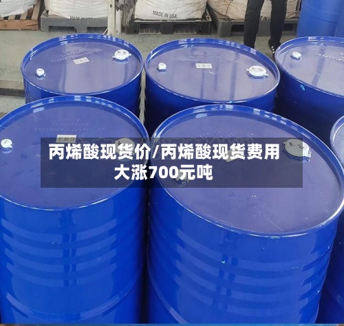 丙烯酸现货价/丙烯酸现货费用大涨700元吨