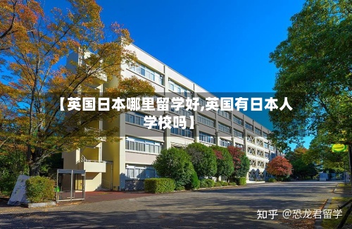 【英国日本哪里留学好,英国有日本人学校吗】-第2张图片