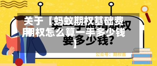 关于【蚂蚁期权基础费用,期权怎么算一手多少钱】
