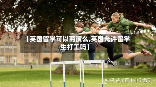 【英国留学可以商演么,英国允许留学生打工吗】