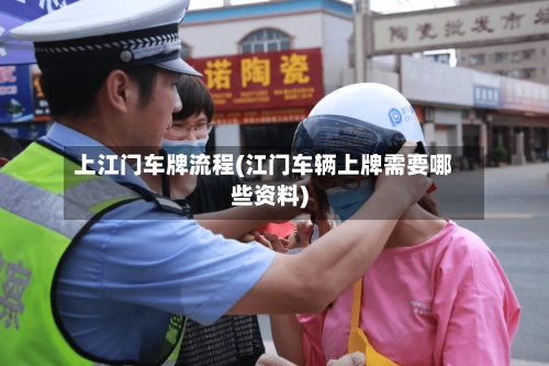 上江门车牌流程(江门车辆上牌需要哪些资料)