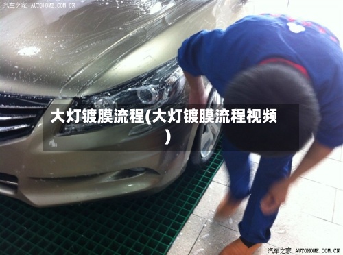 大灯镀膜流程(大灯镀膜流程视频)