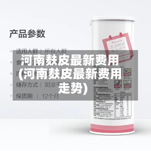 河南麸皮最新费用(河南麸皮最新费用走势)
