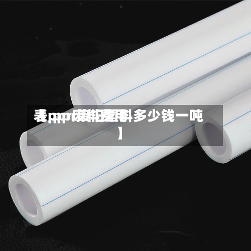 【ppr废料费用表,ppr废旧塑料多少钱一吨】-第2张图片