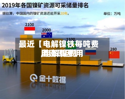 最近【电解镍铁每吨费用,电解镍费用上涨原因】-第2张图片