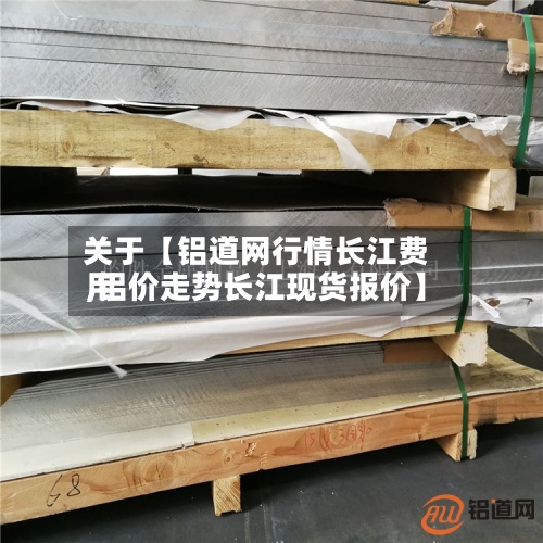 关于【铝道网行情长江费用,铝价走势长江现货报价】-第3张图片