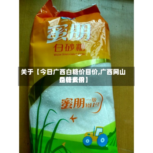 关于【今日广西白糖价目价,广西网山白糖费用是什么价】