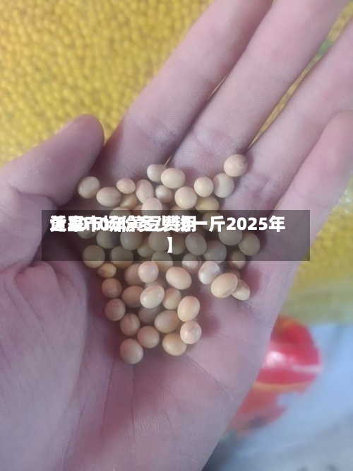 近来
【2010年黄豆费用
黄豆市场价多少钱一斤2025年】-第2张图片