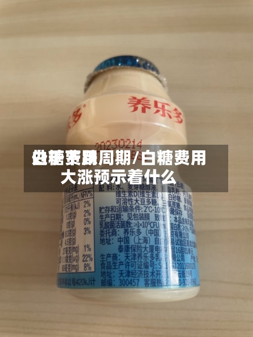 白糖费用处于下跌周期/白糖费用大涨预示着什么