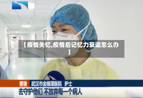 【疫情失忆,疫情后记忆力衰退怎么办】-第3张图片