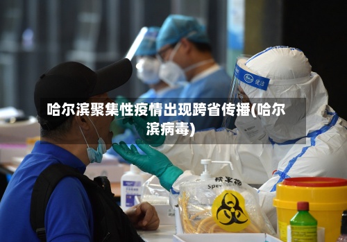 哈尔滨聚集性疫情出现跨省传播(哈尔滨病毒)