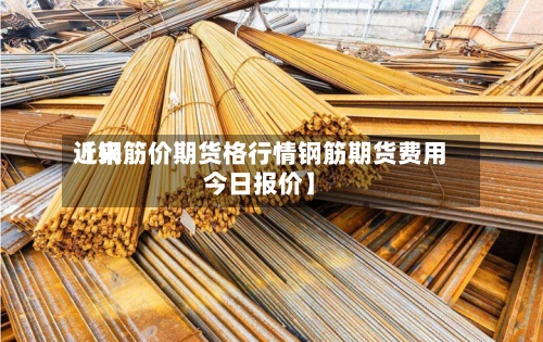 近来【钢筋价期货格行情钢筋期货费用今日报价】