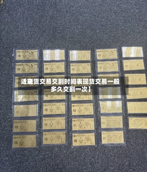 近来【现货交易交割时间表现货交易一般多久交割一次】-第2张图片