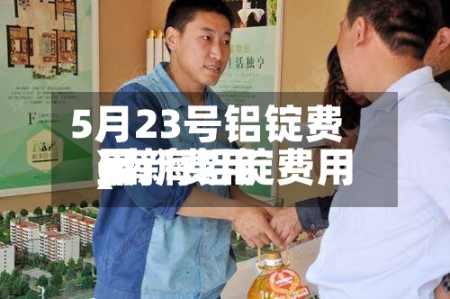 5月23号铝锭费用(南海铝锭费用最新费用)-第3张图片