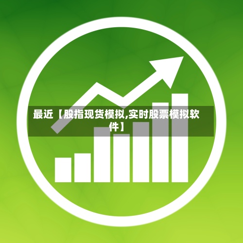最近【股指现货模拟,实时股票模拟软件】