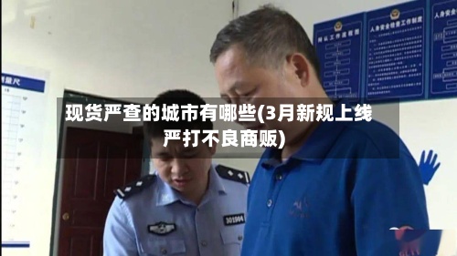 现货严查的城市有哪些(3月新规上线严打不良商贩)