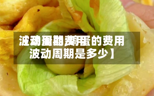 【鸡蛋的费用波动周期,鸡蛋的费用波动周期是多少】-第3张图片