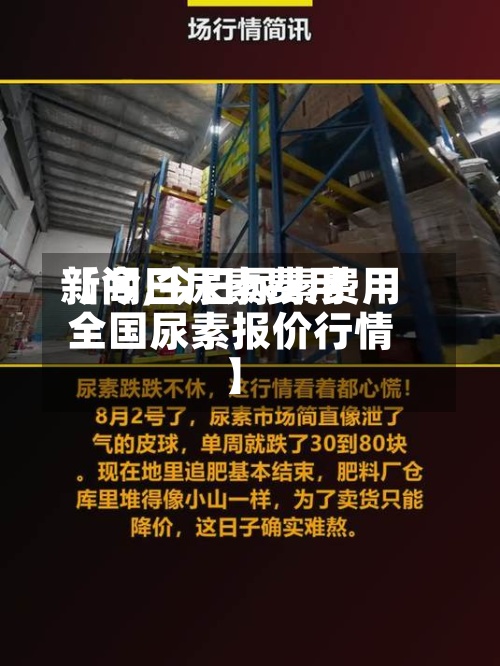 【今日尿素费用新闻,今日尿素费用全国尿素报价行情】