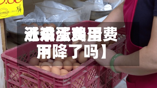 近来【鸡蛋费用涨没涨鸡蛋费用下降了吗】