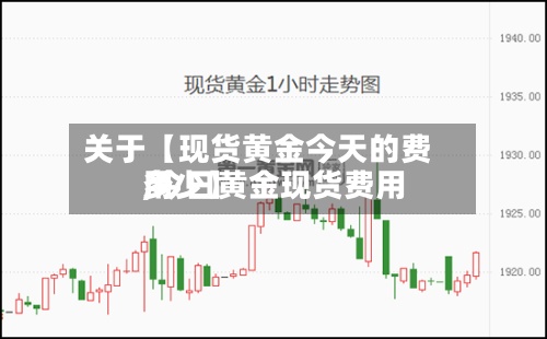 关于【现货黄金今天的费用,今日黄金现货费用多少】-第2张图片