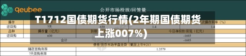 T1712国债期货行情(2年期国债期货上涨007%)