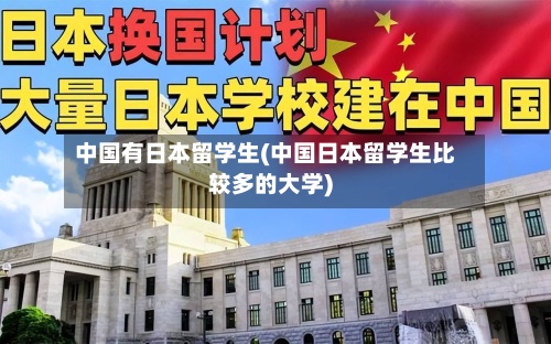 中国有日本留学生(中国日本留学生比较多的大学)-第2张图片