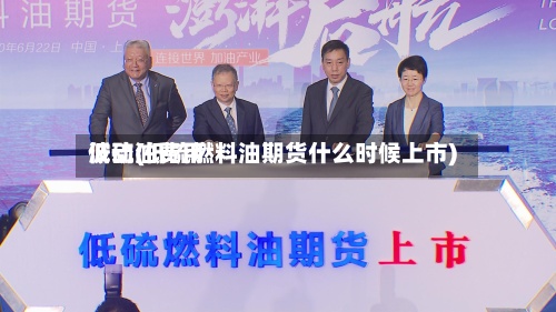 低硫油费用
波动(低硫燃料油期货什么时候上市)-第2张图片