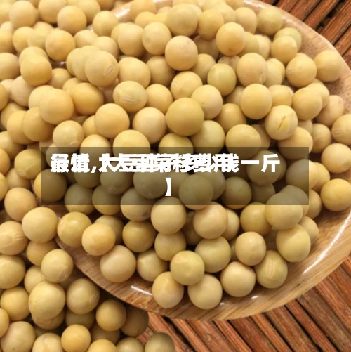 最近【大豆菜籽费用行情,大豆种子多少钱一斤】-第2张图片