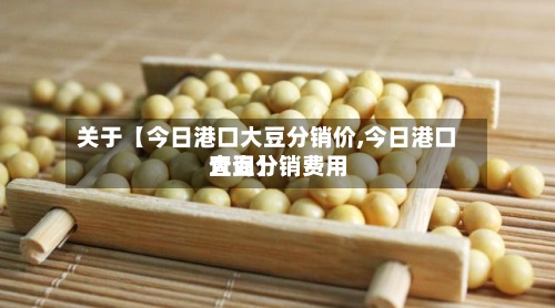 关于【今日港口大豆分销价,今日港口大豆分销费用查询】-第2张图片