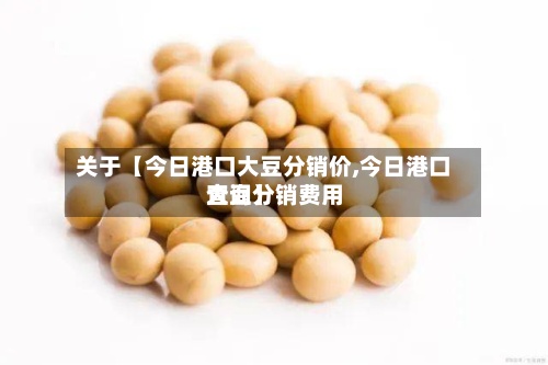 关于【今日港口大豆分销价,今日港口大豆分销费用查询】-第3张图片