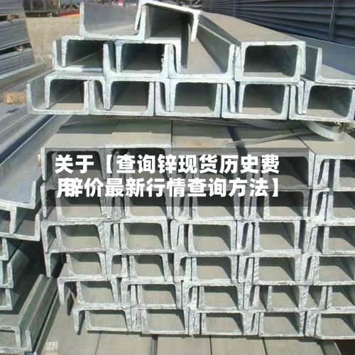 关于【查询锌现货历史费用,锌价最新行情查询方法】