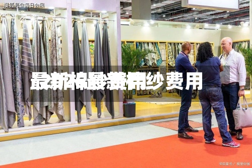 最新棉纱费用/2026最新棉纱费用-第2张图片
