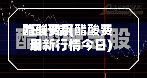 醋酸费用7日行情(醋酸费用最新行情今日)