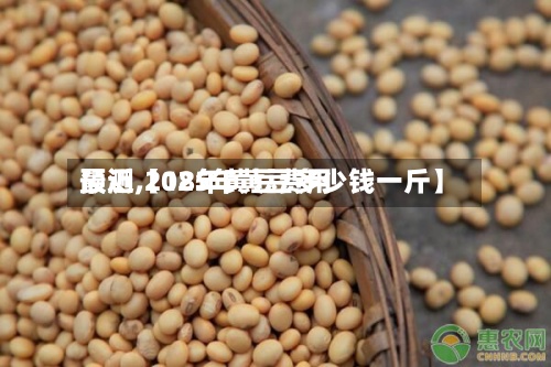 最近【18年黄豆费用
预测,2025年黄豆多少钱一斤】-第3张图片