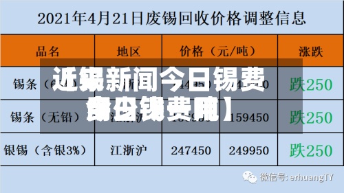 近来
【锡新闻今日锡费用
今日锡费用
多少钱一吨】-第2张图片