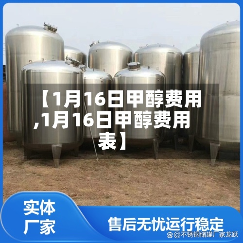 【1月16日甲醇费用
,1月16日甲醇费用
表】-第2张图片