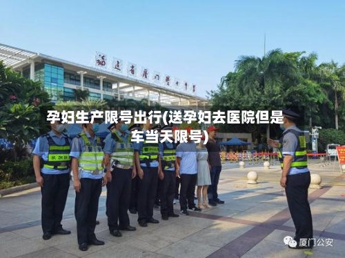 孕妇生产限号出行(送孕妇去医院但是车当天限号)