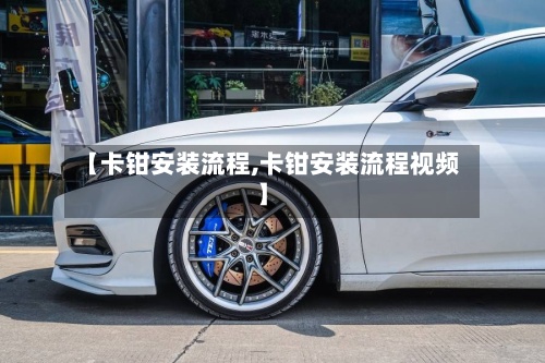【卡钳安装流程,卡钳安装流程视频】-第3张图片