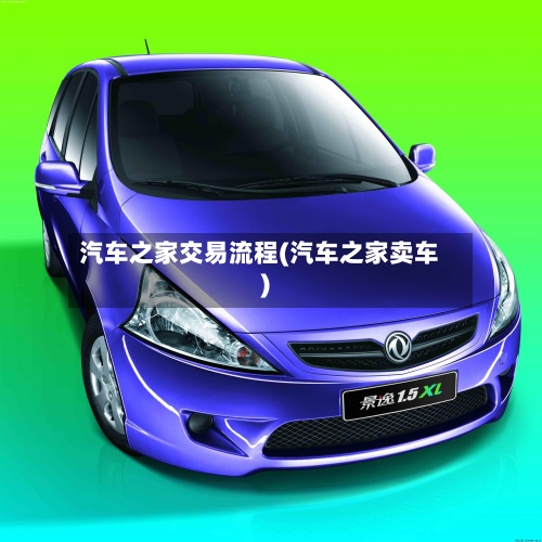 汽车之家交易流程(汽车之家卖车)