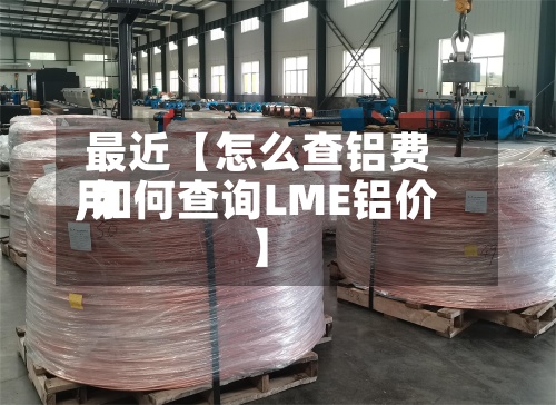 最近【怎么查铝费用,如何查询LME铝价】