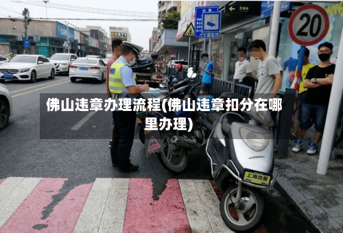佛山违章办理流程(佛山违章扣分在哪里办理)-第3张图片